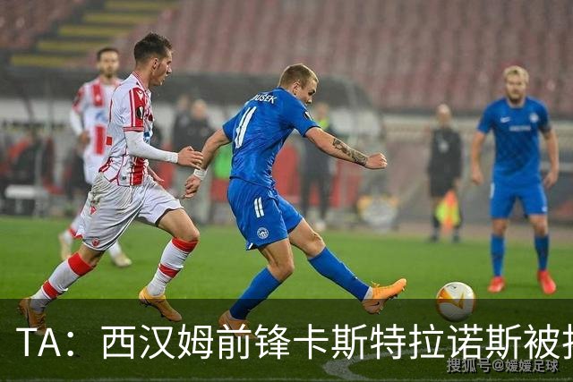 TA：西汉姆前锋卡斯特拉诺斯被指控向对方门将吐口水
